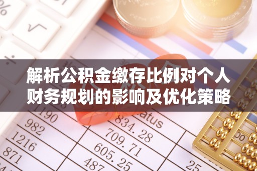 湾里解析公积金缴存比例对个人财务规划的影响及优化策略