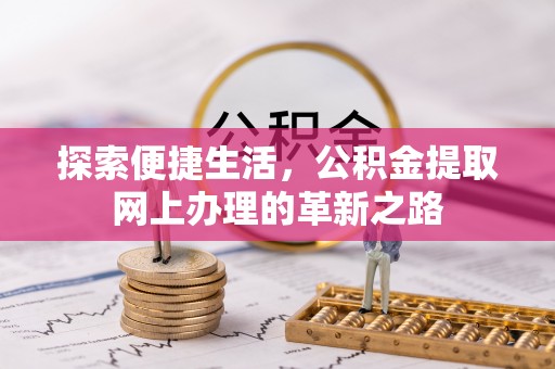 湾里探索便捷生活，公积金提取网上办理的革新之路