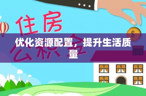 湾里优化资源配置，提升生活质量