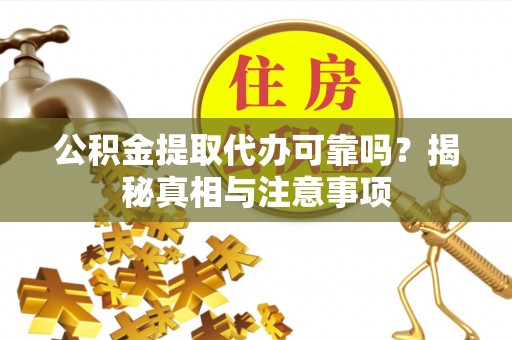 湾里公积金提取代办可靠吗？揭秘真相与注意事项