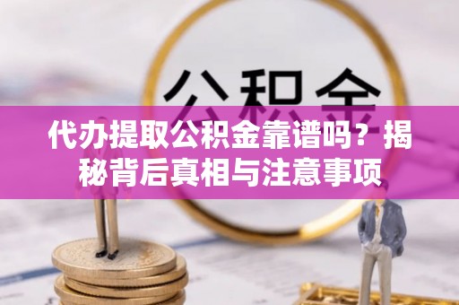 湾里代办提取公积金靠谱吗？揭秘背后真相与注意事项