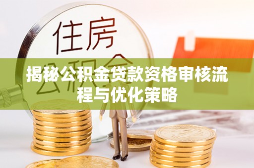 湾里揭秘公积金贷款资格审核流程与优化策略