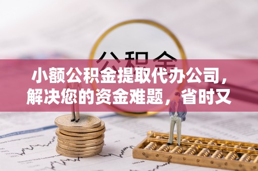 湾里小额公积金提取代办公司，解决您的资金难题，省时又省心