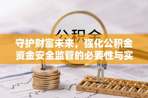 湾里守护财富未来，强化公积金资金安全监管的必要性与实践