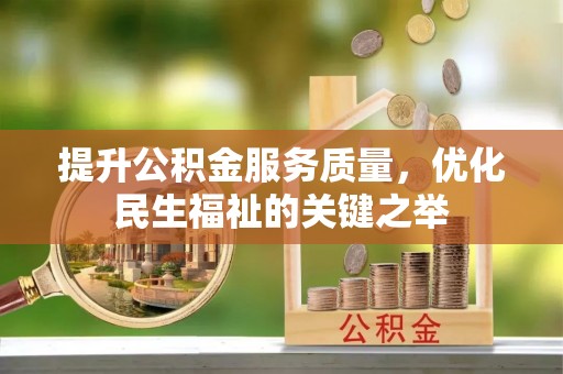 湾里提升公积金服务质量，优化民生福祉的关键之举