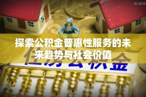 湾里探索公积金普惠性服务的未来趋势与社会价值