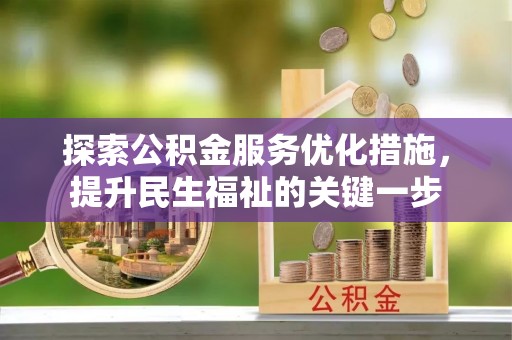 湾里探索公积金服务优化措施，提升民生福祉的关键一步