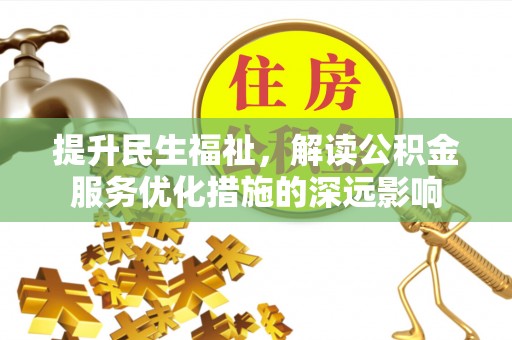 湾里提升民生福祉，解读公积金服务优化措施的深远影响