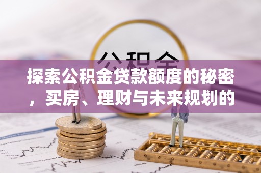 湾里探索公积金贷款额度的秘密，买房、理财与未来规划的全方位解析