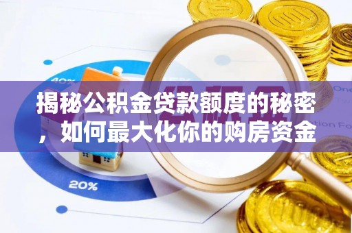 湾里揭秘公积金贷款额度的秘密，如何最大化你的购房资金