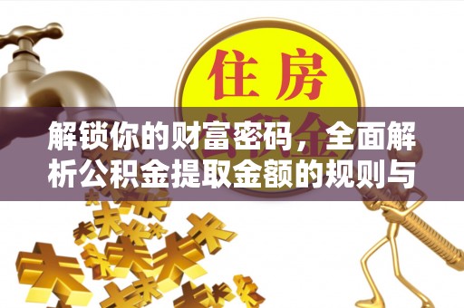 湾里解锁你的财富密码，全面解析公积金提取金额的规则与技巧